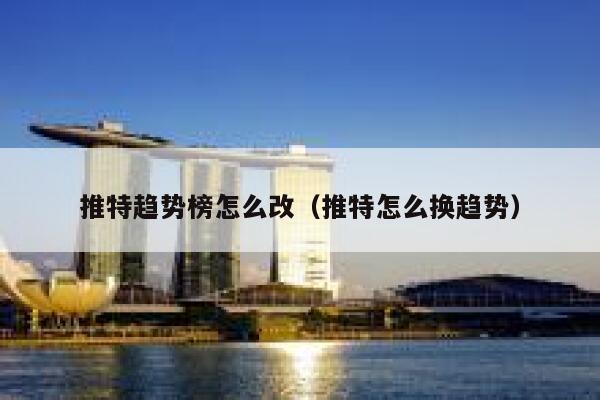 推特趋势榜怎么改（推特怎么换趋势） 第1张