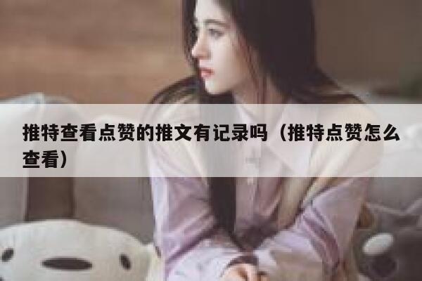 推特查看点赞的推文有记录吗(推特点赞怎么查看) 第1张 推特查看点赞的推文有记录吗(推特点赞怎么查看) 第1张