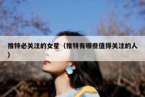 推特必关注的女星（推特有哪些值得关注的人） 第1张