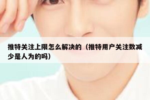 推特关注上限怎么解决的（推特用户关注数减少是人为的吗） 第1张