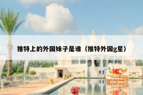 推特上的外国妹子是谁(推特外国g星) 第1张 推特上的外国妹子是谁(推特外国g星) 第1张