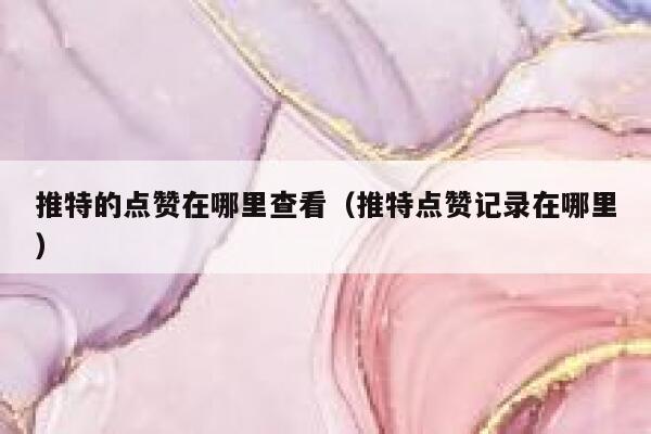 推特的点赞在哪里查看(推特点赞记录在哪里) 第1张 推特的点赞在哪里查看(推特点赞记录在哪里) 第1张