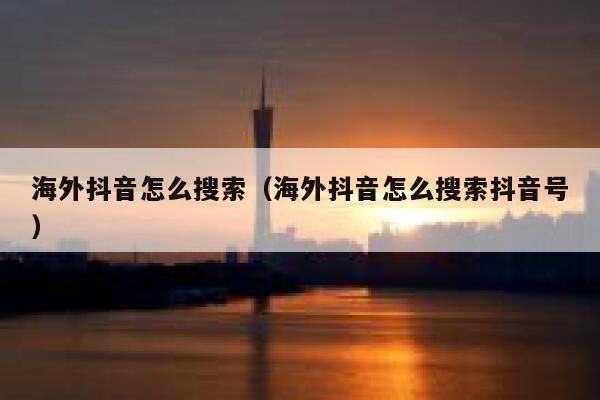 海外抖音怎么搜索(海外抖音怎么搜索抖音号) 第1张 海外抖音怎么搜索(海外抖音怎么搜索抖音号) 第1张