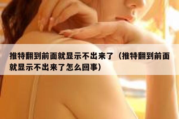 推特翻到前面就显示不出来了（推特翻到前面就显示不出来了怎么回事） 第1张