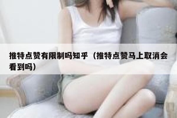 推特点赞有限制吗知乎（推特点赞马上取消会看到吗） 第1张