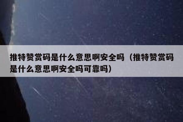 推特赞赏码是什么意思啊安全吗（推特赞赏码是什么意思啊安全吗可靠吗） 第1张