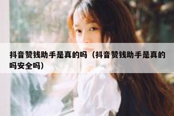 抖音赞钱助手是真的吗（抖音赞钱助手是真的吗安全吗） 第1张