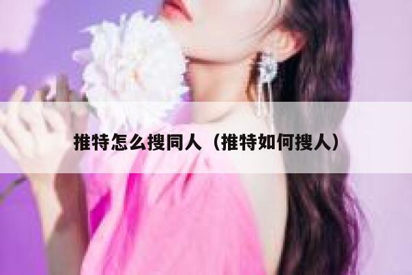 推特怎么搜同人（推特如何搜人） 第1张