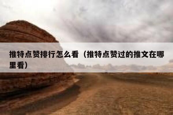 推特点赞排行怎么看（推特点赞过的推文在哪里看） 第1张