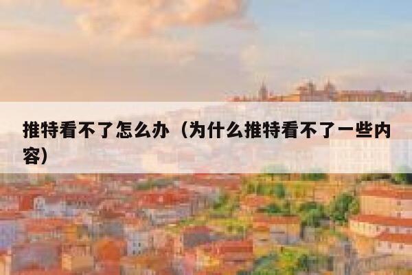 推特看不了怎么办（为什么推特看不了一些内容） 第1张