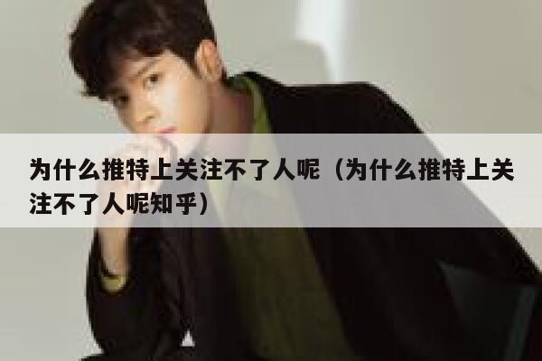 为什么推特上关注不了人呢（为什么推特上关注不了人呢知乎） 第1张