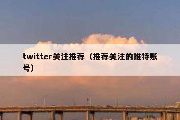 twitter关注推荐（推荐关注的推特账号） 第1张