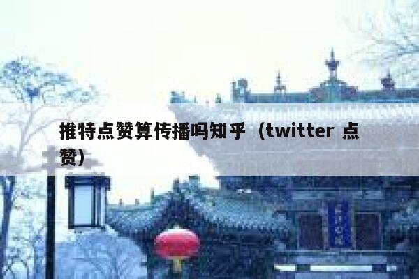 推特点赞算传播吗知乎（twitter 点赞） 第1张