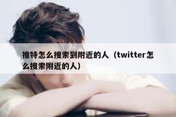 推特怎么搜索到附近的人（twitter怎么搜索附近的人） 第1张