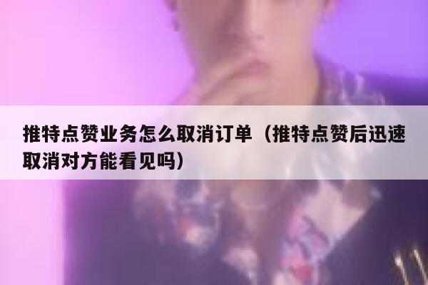 推特点赞业务怎么取消订单（推特点赞后迅速取消对方能看见吗） 第1张