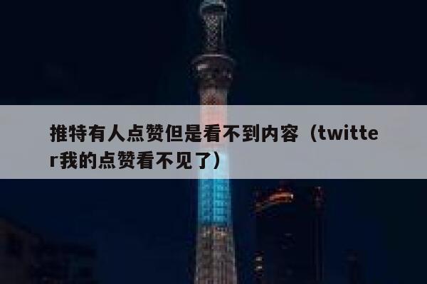 推特有人点赞但是看不到内容（twitter我的点赞看不见了） 第1张