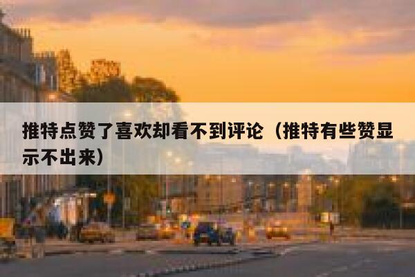 推特点赞了喜欢却看不到评论（推特有些赞显示不出来） 第1张