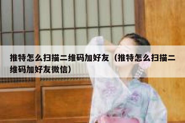 推特怎么扫描二维码加好友（推特怎么扫描二维码加好友微信） 第1张