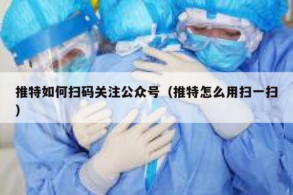 推特如何扫码关注公众号（推特怎么用扫一扫） 第1张