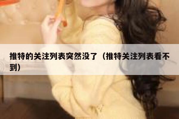 推特的关注列表突然没了（推特关注列表看不到） 第1张