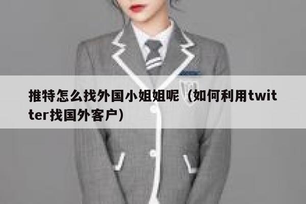 推特怎么找外国小姐姐呢（如何利用twitter找国外客户） 第1张