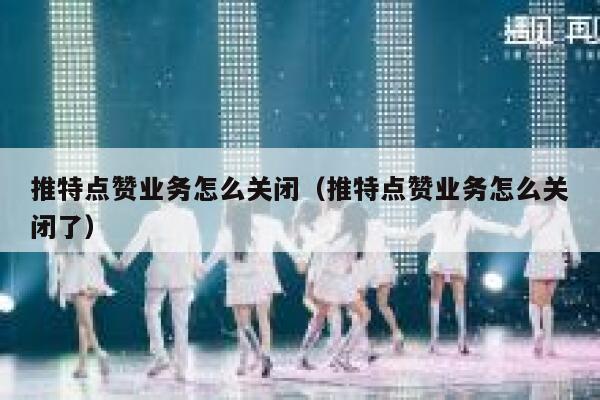 推特点赞业务怎么关闭（推特点赞业务怎么关闭了） 第1张