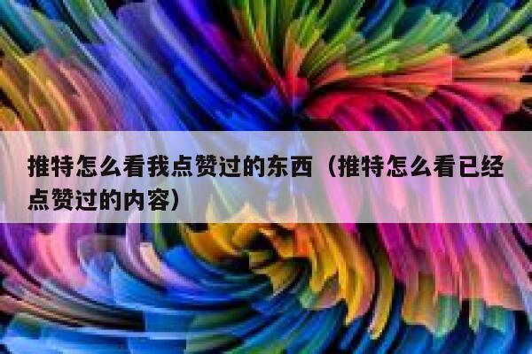 推特怎么看我点赞过的东西（推特怎么看已经点赞过的内容） 第1张