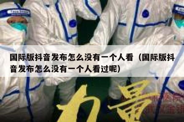 国际版抖音发布怎么没有一个人看（国际版抖音发布怎么没有一个人看过呢） 第1张