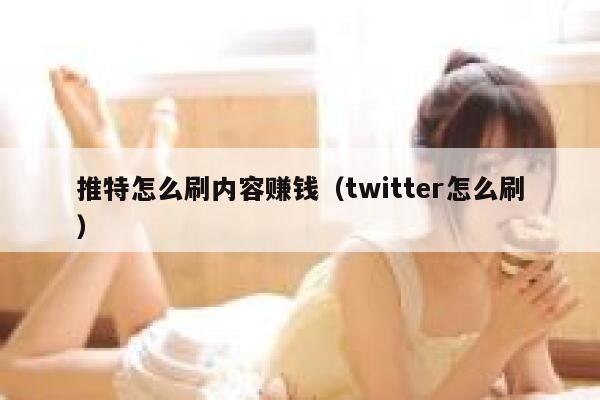 推特怎么刷内容赚钱(twitter怎么刷) 第1张 推特怎么刷内容赚钱(twitter怎么刷) 第1张