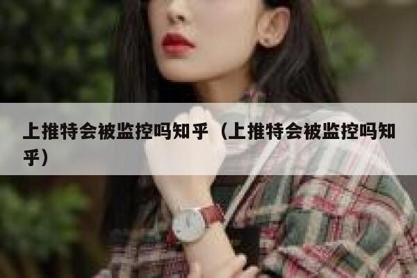 上推特会被监控吗知乎（上推特会被监控吗知乎） 第1张