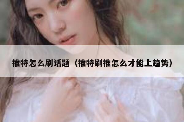 推特怎么刷话题(推特刷推怎么才能上趋势) 第1张 推特怎么刷话题(推特刷推怎么才能上趋势) 第1张