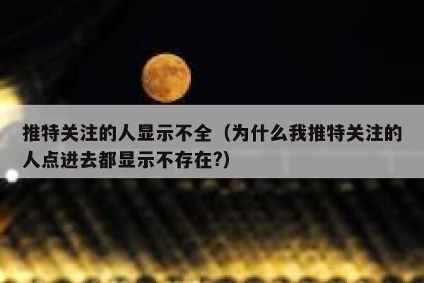推特关注的人显示不全（为什么我推特关注的人点进去都显示不存在?） 第1张
