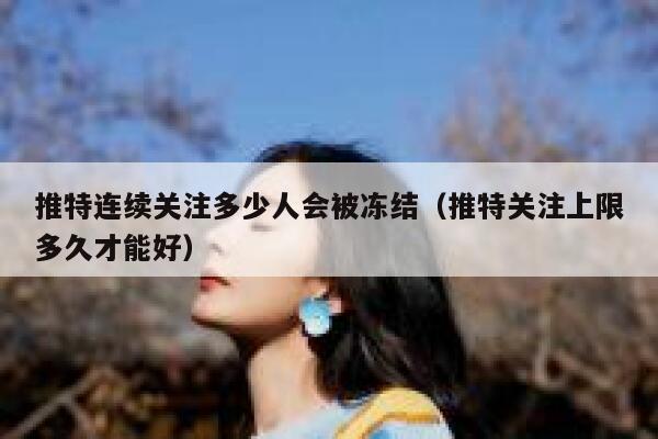 推特连续关注多少人会被冻结（推特关注上限多久才能好） 第1张