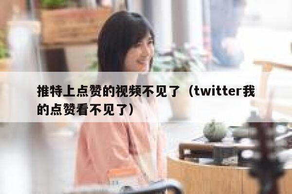 推特上点赞的视频不见了（twitter我的点赞看不见了） 第1张