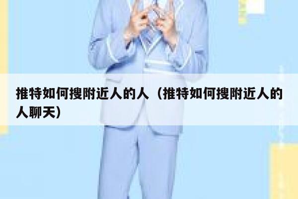推特如何搜附近人的人(推特如何搜附近人的人聊天) 第1张 推特如何搜附近人的人(推特如何搜附近人的人聊天) 第1张