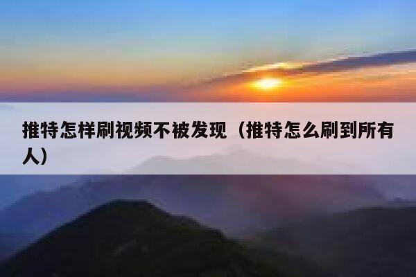 推特怎样刷视频不被发现(推特怎么刷到所有人) 第1张 推特怎样刷视频不被发现(推特怎么刷到所有人) 第1张