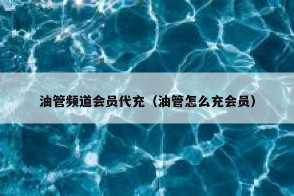 油管频道会员代充（油管怎么充会员） 第1张