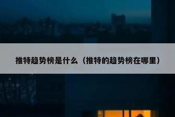 推特趋势榜是什么(推特的趋势榜在哪里) 第1张 推特趋势榜是什么(推特的趋势榜在哪里) 第1张
