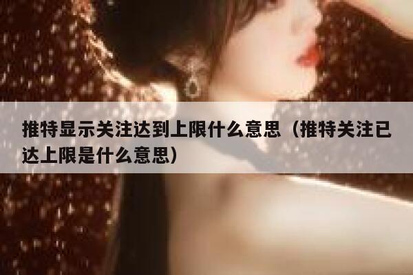 推特显示关注达到上限什么意思（推特关注已达上限是什么意思） 第1张