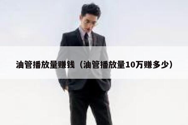 油管播放量赚钱(油管播放量10万赚多少) 第1张 油管播放量赚钱(油管播放量10万赚多少) 第1张