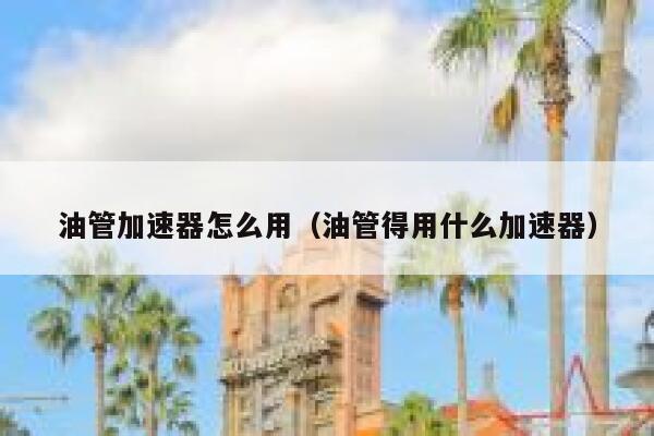 油管加速器怎么用(油管得用什么加速器) 第1张 油管加速器怎么用(油管得用什么加速器) 第1张