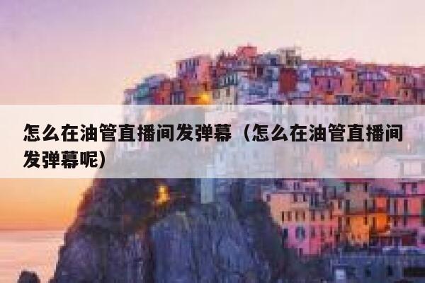 怎么在油管直播间发弹幕（怎么在油管直播间发弹幕呢） 第1张