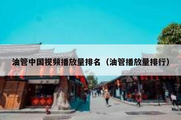 油管中国视频播放量排名（油管播放量排行） 第1张