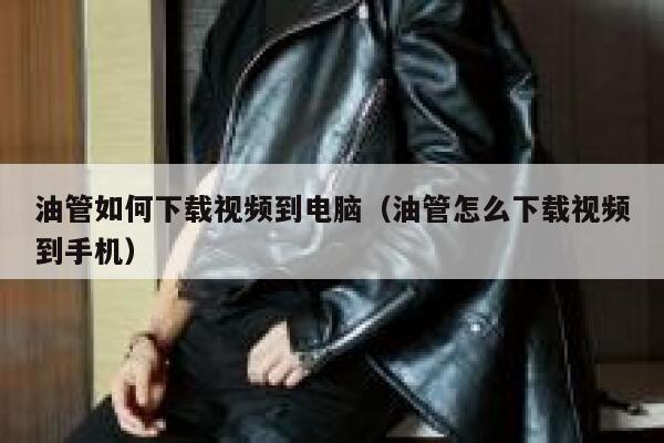 油管如何下载视频到电脑(油管怎么下载视频到手机) 第1张 油管如何下载视频到电脑(油管怎么下载视频到手机) 第1张
