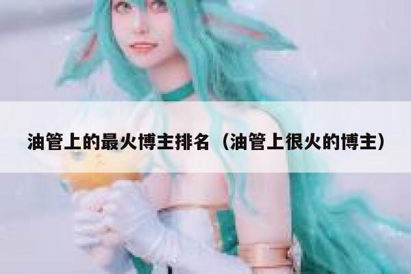 油管上的最火博主排名(油管上很火的博主) 第1张 油管上的最火博主排名(油管上很火的博主) 第1张