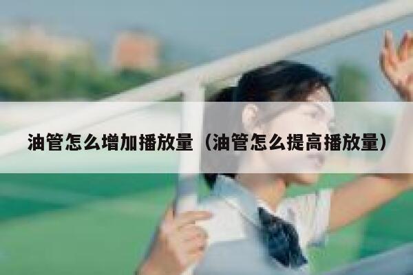 油管怎么增加播放量（油管怎么提高播放量） 第1张