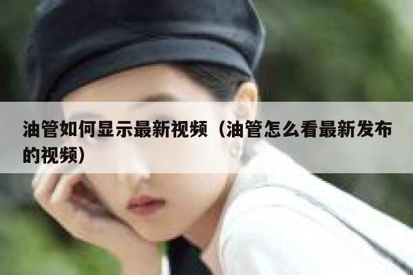 油管如何显示最新视频（油管怎么看最新发布的视频） 第1张