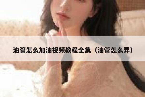 油管怎么加油视频教程全集（油管怎么弄） 第1张