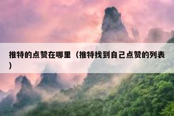 推特的点赞在哪里(推特找到自己点赞的列表) 第1张 推特的点赞在哪里(推特找到自己点赞的列表) 第1张
