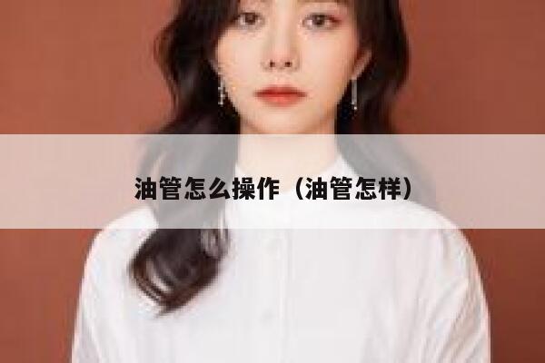 油管怎么操作（油管怎样） 第1张